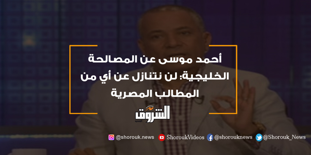 الشروق أحمد موسى عن المصالحة الخليجية لن نتنازل عن أي من المطالب المصرية أحمد موسى
