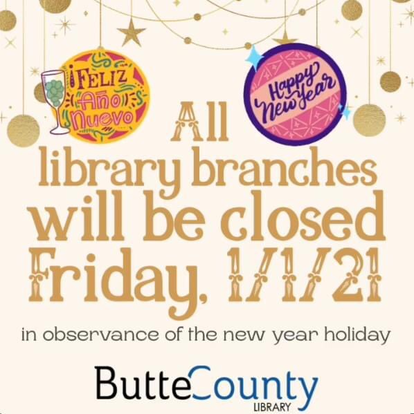 From the <a href="/ButteCoLibrary/">Butte County Library</a>, “Happy New Year! 🎉 All library branches and Library Administration will be closed Friday, January 1st, 2021, in observance of New Year's Day.”