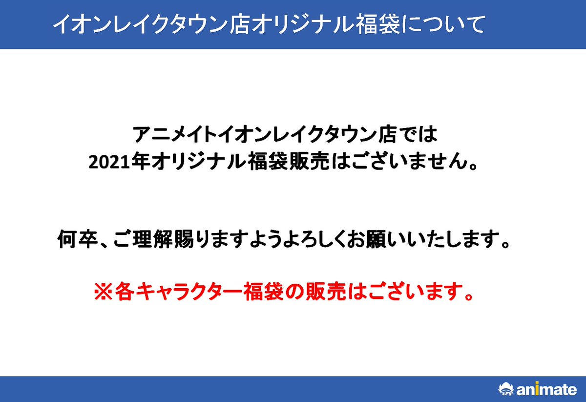 アニメイトイオンレイクタウン 短縮営業中 21年福袋販売につきまして アニメイトイオンレイクタウンでは 21年オリジナル福袋販売はございません 各キャラクター福袋の販売は予定しております 何卒 ご理解賜りますようお願い申し上げます アニメイトイオンレイクタウン 短縮営業中 21年福袋販売につきまして アニメイトイオンレイクタウンでは 21年オリジナル福袋販売はございません 各キャラクター福袋の販売は予定しております 何卒 ご理解賜りますようお願い申し上げます