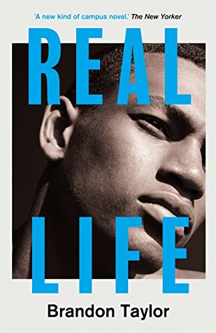 Real Life – Brandon Taylor. A black, queer grad student from the south navigates an impactful weekend at his unnamed Midwestern university among carefully choreographed colleagues among whom he desperately longs to be seen (or not seen at all.)