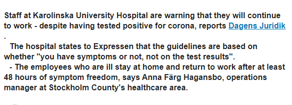 We had to take our kid to ER. (It turned out to be something quite harmless & easily treated.) We were nervous to go to a hospital where the staff worked also after testing positive if they didn't have symptoms. No one had masks besides my husband and kid.  https://www.expressen.se/nyheter/uppmaningen-jobba-aven-om-du-har-corona/