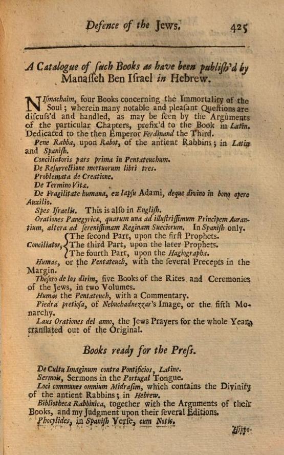 Menasseh included a catalog of his works, requested by Cromwell:"As to give Satisfaction to your Worship, being desirous to know what Books have been written and printed by me, or else are almost ready for the Press; may you please to take the Names of them in this Catalogue."