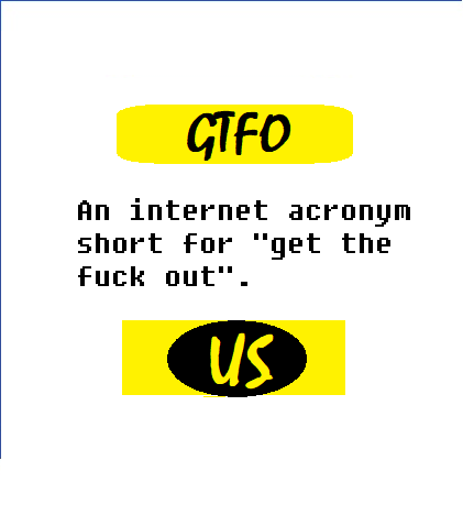 Instaslang's tweet photo. GTFO

An internet acronym short for "get the fuck out". https://t.co/IGUNn7Jdrf