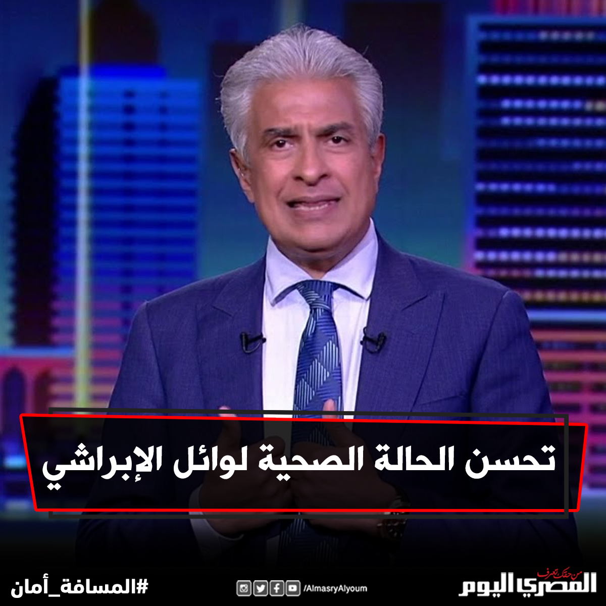 تحسن الحالة الصحية لـ وائل الإبراشي التفاصيل