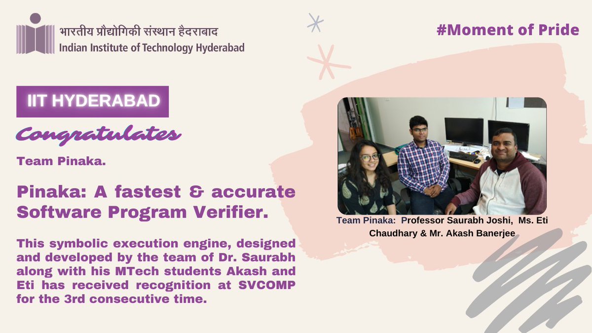 IITHyderabad's tweet photo. #MomentofPride #IITHyderabad congratulates Team #Pinaka, Dr. Saurabh along with his students Akash &amp; Eti for receiving recognition at #SVCOMP for the 3rd consecutive time. This symbolic execution engine, designed and developed is the fastest &amp; accurate software program Verifier. https://t.co/95x2jLLk4v