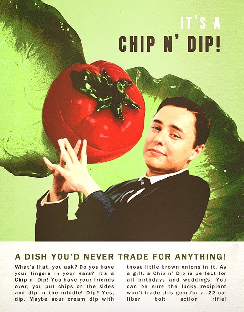 Honestly so many but I think about the chip 'n' dip line a lot