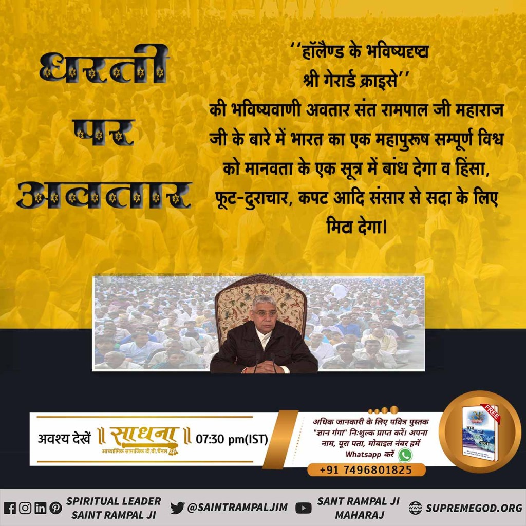 #BiggestRevelationOf2021
संत रामपाल जी के विषय में भविष्यवाणी
'गेरार्ड क्राइसे’ के अनुसार भारत का एक महापुरूष सम्पूर्ण विश्व को मानवता के सूत्र में बांध देगा व हिंसा, फूट-दुराचार, कपट आदि संसार से सदा के लिए मिटा देगा।
#TheMessiah