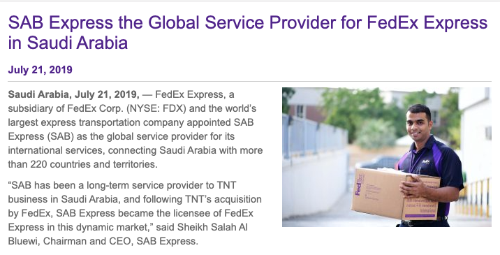 FedEx? In 2019 they announced the acquisition of the courier TNT. As part of the deal, they announced a new partnership with the Saudi courier SAB Express, which now handles FedEx shipments in the countrySAB Express is owned by SAB Holdings, a multi billion Saudi conglomerate