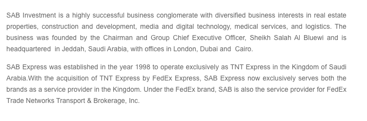 FedEx? In 2019 they announced the acquisition of the courier TNT. As part of the deal, they announced a new partnership with the Saudi courier SAB Express, which now handles FedEx shipments in the countrySAB Express is owned by SAB Holdings, a multi billion Saudi conglomerate