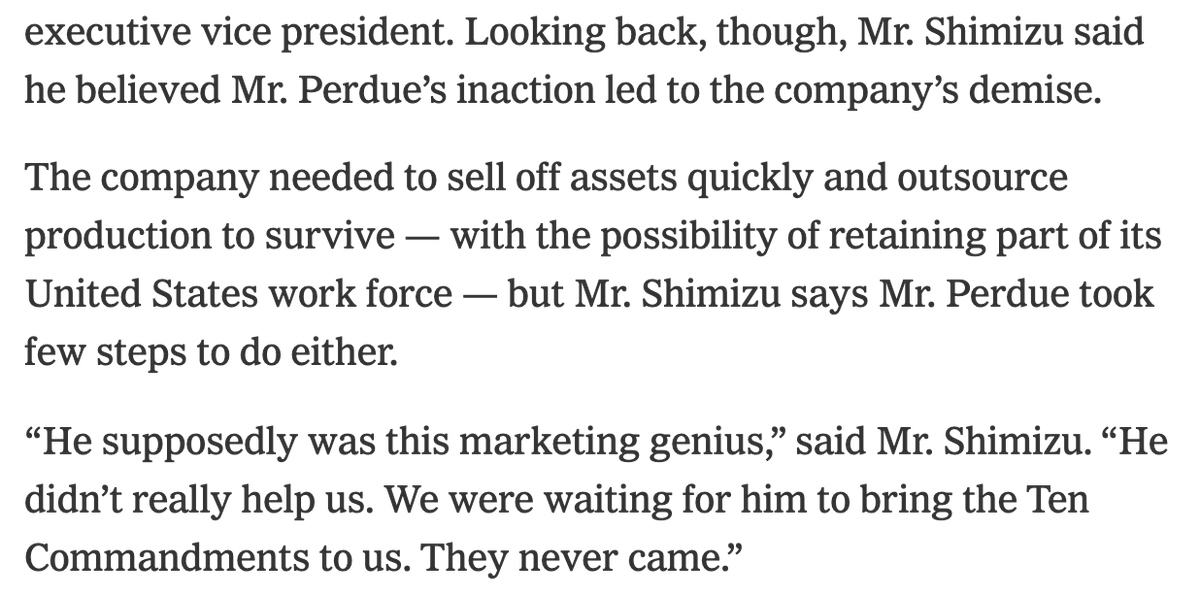 Perdue's failure to save Pillowtex was due to his "inaction." One of his C-Suite colleagues said: “He supposedly was this marketing genius...He didn’t really help us. We were waiting for him to bring the Ten Commandments to us. They never came.”Then Perdue quit. /3