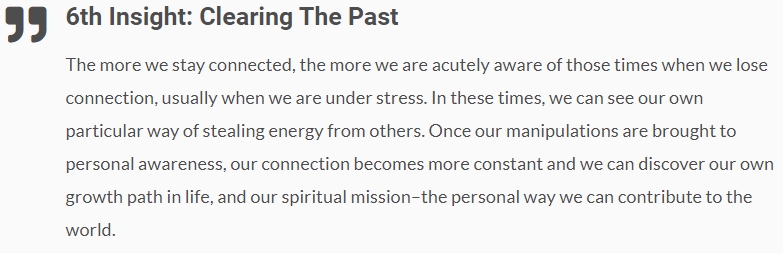 The 6th insight of the Celestine Prophecy corroborates this point: The more we heal our past traumas, the easier we can maintain our divine connection to access higher energies. Our control and manipulation patterns will also cease eventually, thus breaking vicious cycles: