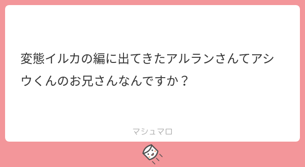 アシウくんとアルランさんは実の兄弟です! と早くはっきり言ってしまえば良いのに、わざわざ匂わせツイートして私すっごい面倒臭い彼女みたいになってますね。
あの事件の後に2、3回会った位なので、お互い兄弟とはどんな態度を取るべきか分からず滅茶苦茶気まずい仲だと思います。仲悪くはないです。 