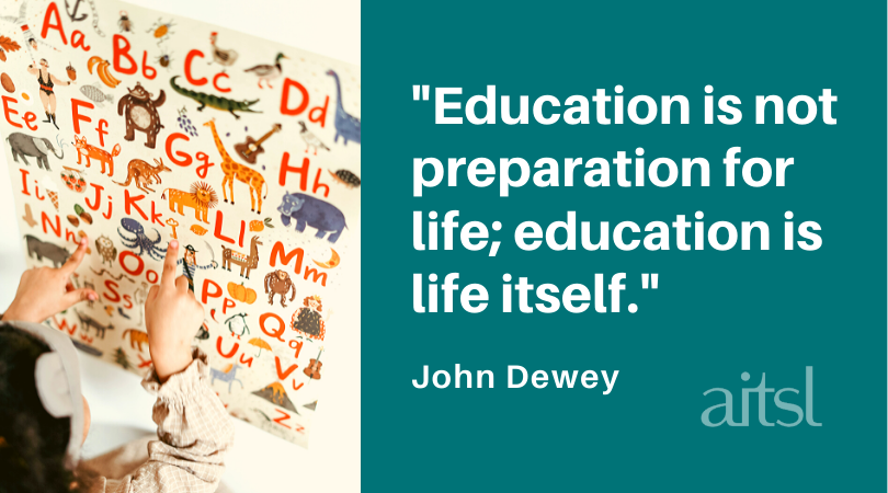 "Education is not preparation for life; education is life itself." – John Dewey