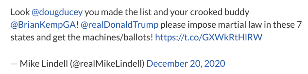 It's worth recalling that in December, Mike Lindell called for Trump to impose martial law in 7 different states before deleting it. His words are in the attached image. Background story:  https://minnesota.cbslocal.com/2020/12/19/on-twitter-mike-lindell-calls-for-martial-law-to-be-declared-in-minnesota/
