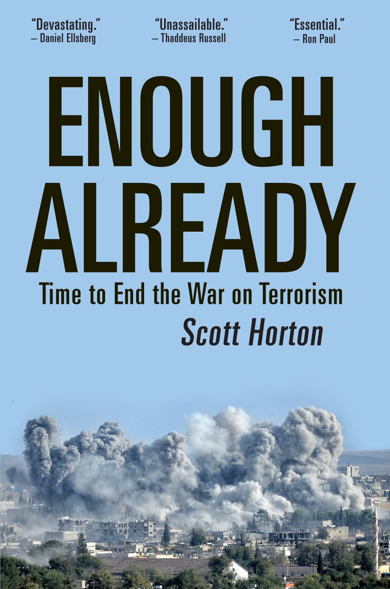 scotthortonshow's tweet image. I wrote a new book: Enough Already: Time to End the War on Terrorism. Available now. Endorsed by @DanielEllsberg @RonPaul @ThaddeusRussell @DanielLDavis1 @JimBovard @RamzyBaroud @GarethPorter @DanMcKnight30 Can I get an RT? amazon.com/dp/1733647341?…