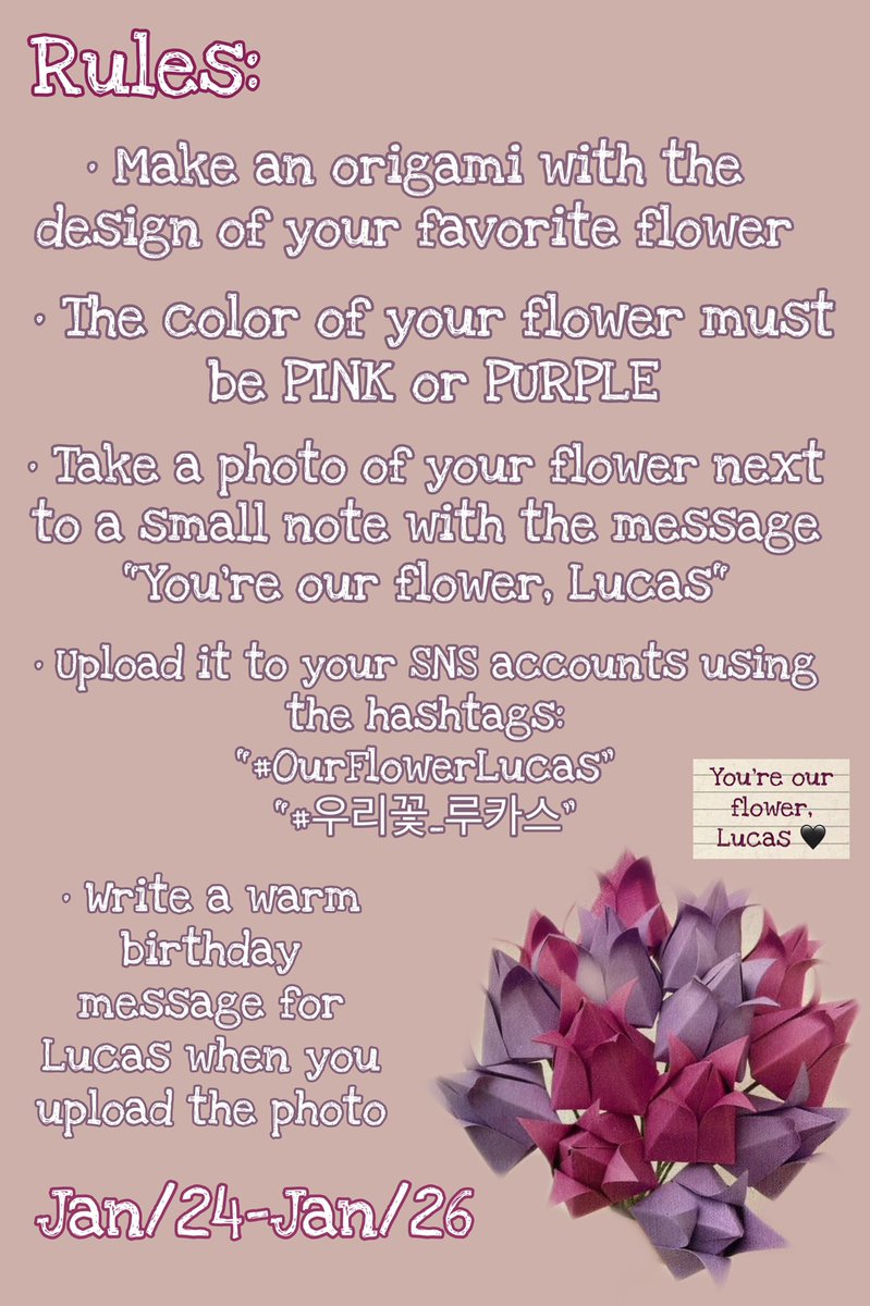 🌷 “Our Flower Lucas” | Birthday Project 🌷

We present you our birthday project for Lucas! No matter where you are from, you are invited to participate!
 
When you upload the photo use this hashtags: 
#|OurFlowerLucas #|우리꽃_루카스 

Date: Jan/24 to Jan/26 

Rules below! 🙏🏻💐