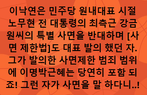 이낙연은 민주당 원내대표 시절 
노무현 전 대통령의 최측근 
강금원씨의 특별 사면을 반대하며
 [사면 제한법]도 대표 발의 했던 자. 
그가 발의한 사면제한 범죄 범위에 
이명박근혜는 당연히 포함 되죠! 
그런 자가 사면을 말 하다니..!

페북에서