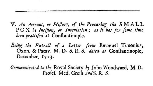 But these practices were largely ignored in Western medicine until the early 1700s. The first published account in Europe was in 1714 by Italian physician Emanuel Timoni. Timoni had worked in Turkey and it was there that he saw what he referred to as "inoculation"...  4/12