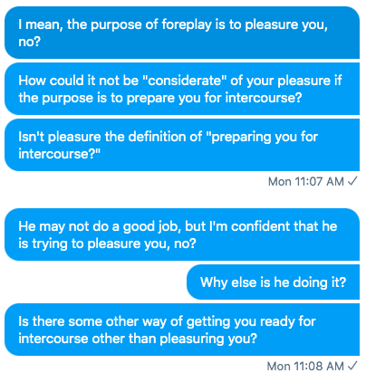 Sex often goes like this:A bit of foreplay, sometimes the guy will try to please you to warm you up. Usually 10 minutes or less. Then he will have sex with you until he orgasms. Usually, he doesn’t ask the woman if she’s orgasmed or even enjoyed it.Me: I don't think so2/4