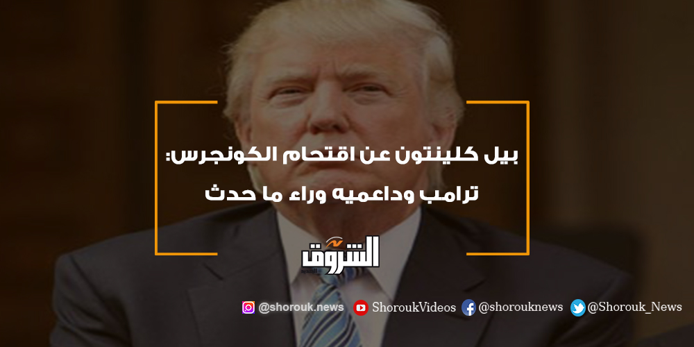 الشروق بيل كلينتون عن اقتحام الكونجرس ترامب وداعميه وراء ما حدث ترامب