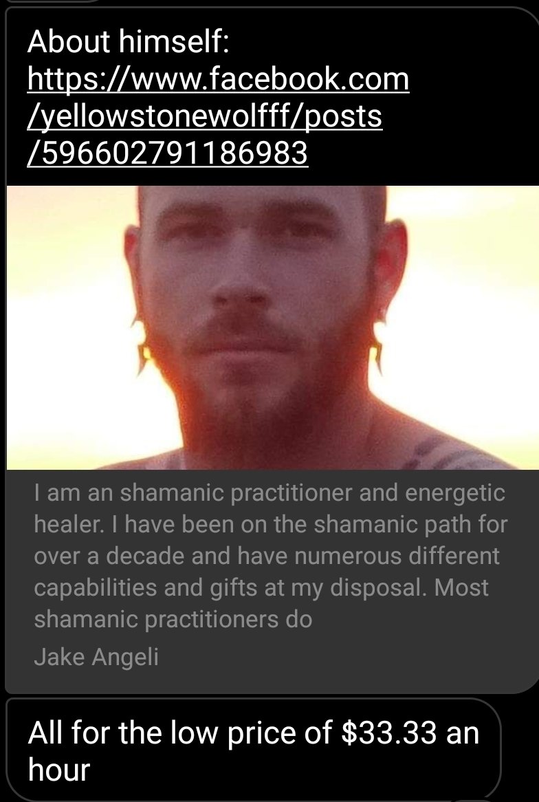 His facebook was taken down before I could get some great screenshots but he is a self proclaimed faith healer shaman and used a bunch of nonsense words that sounded more like a new age Christian than an old school heathen. But hey.He only charges 33.33 an hour! That's a steal.