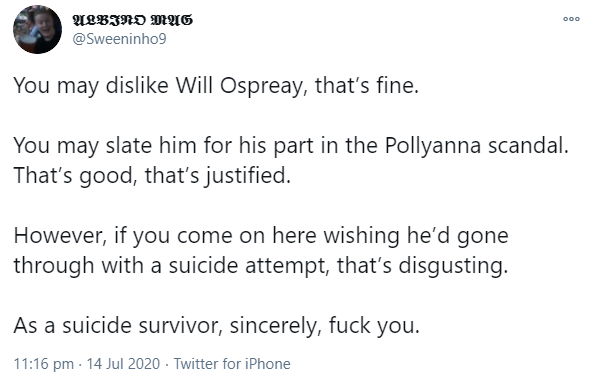 - Will Ospreay, who became a big focus for Speaking Out frustrations, reveals on Instangram that he came close to suicide. The outcry against Will is very understandable & demanding answers is good, but hoping he paralyses himself in the ring or kills himself is vile behaviour.