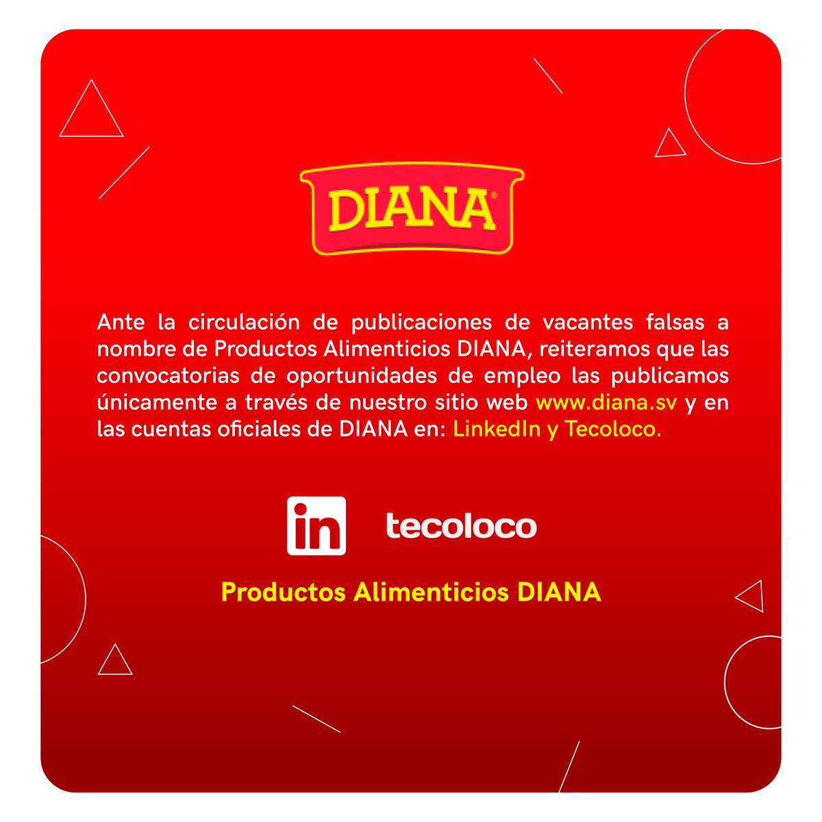 DIANA hace de su conocimiento que nuestras cuentas oficiales donde publicamos nuestros empleos son: 

LinkedIn: Productos Alimenticios DIANA
lnkd.in/gTEq7Gq

Tecoloco: PRODUCTOS ALIMENTICIOS DIANA
lnkd.in/gVZgdkW