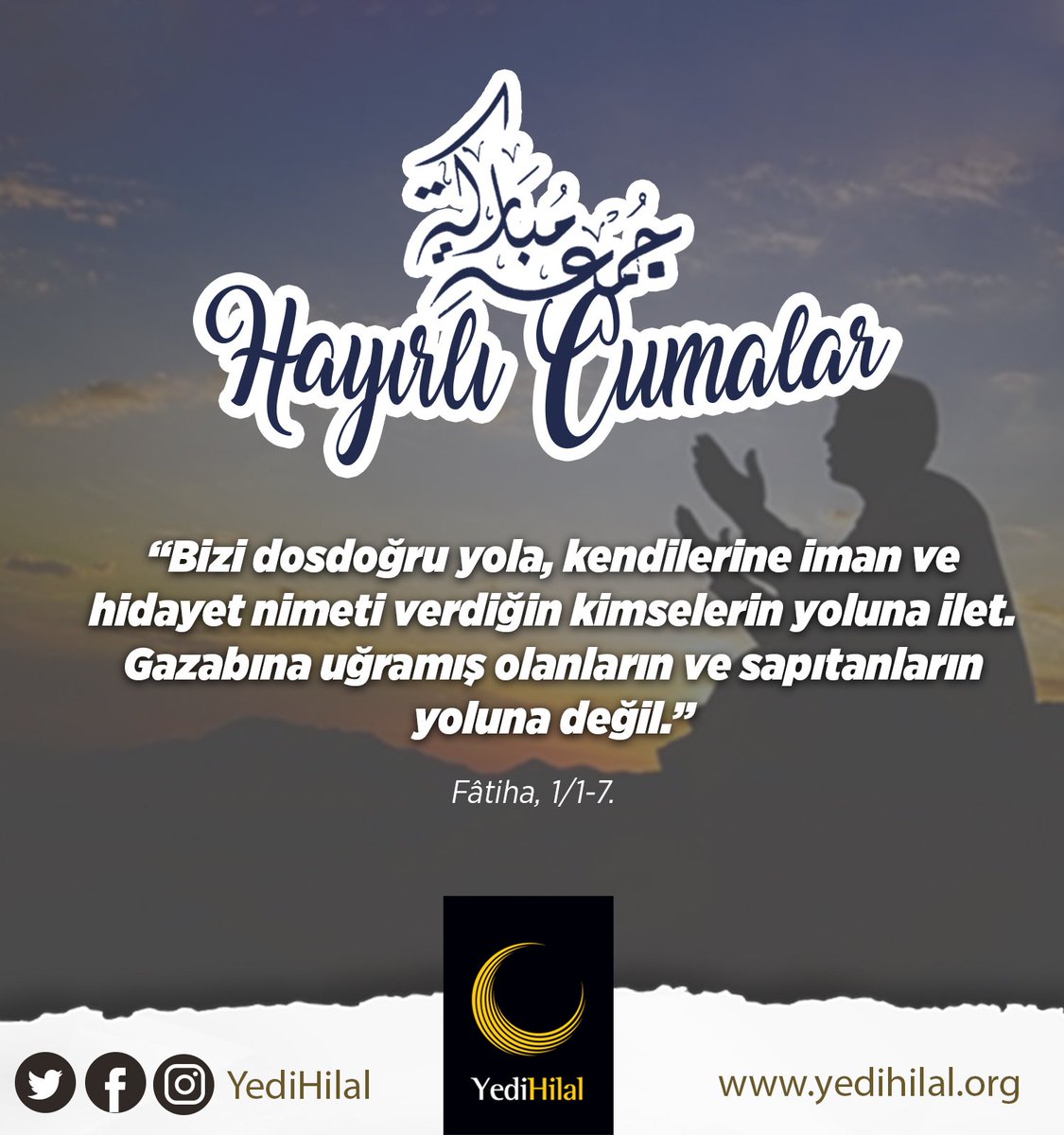 “Bizi dosdoğru yola, kendilerine iman ve hidayet nimeti verdiğin kimselerin yoluna ilet. Gazabına uğramış olanların ve sapıtanların yoluna değil.” 
Fâtiha, 1/1-7.
#HayırlıCumalar
