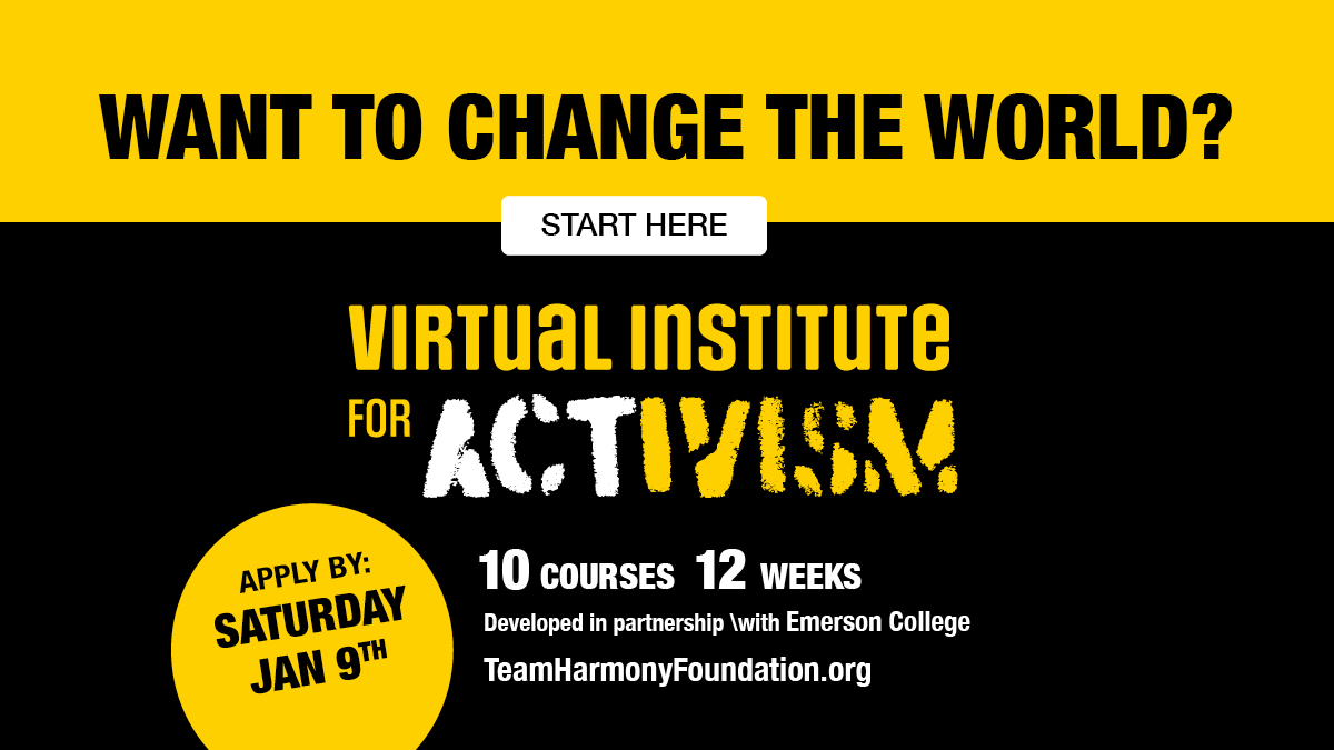 Team Harmony Virtual Institute for Activism 
Are you 14-20 years old and interested in helping to make change?
The application deadline is Saturday, January 9, 2021. Apply now at TeamHarmonyFoundation.org
#TeamHarmony #EndHate #Activism #RacialJustice #SocialJustice