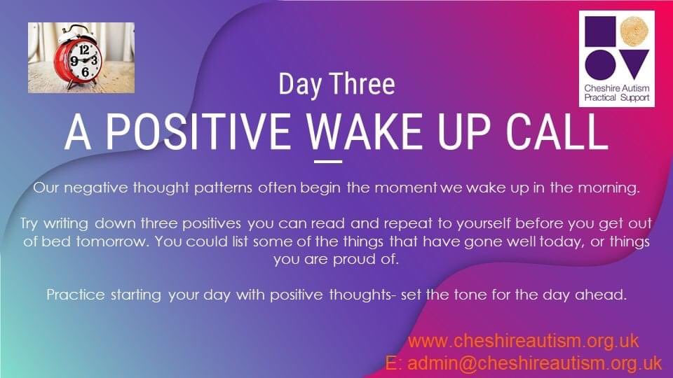 Day three is all about starting your day on a positive.  If we wake up feeling negative this will most probably set the tone for the whole day.  Set your alarm for 5 minute earlier and spend those 5 minutes  focusing on the positives xx