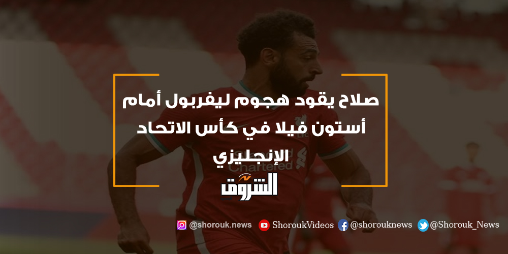 الشروق صلاح يقود هجوم ليفربول أمام أستون فيلا في كأس الاتحاد الإنجليزي محمد صلاح