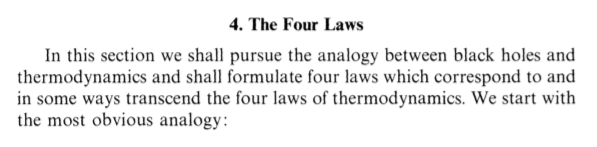 If you’ve studied thermodynamics this might sound familiar. Hawking’s work in the early 1970s established a really suggestive analogy between the laws of thermodynamics and the laws governing black holes. Bardeen, Carter, and Hawking flesh it out right there in the paper.