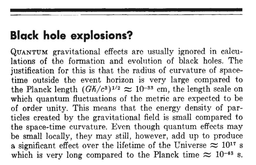 Hawking got right to work, and by the next January he had shown that indeed, quantum mechanical effects cause black holes to radiate. As far as he could tell, their spectrum was that of an ideal blackbody. https://www.nature.com/articles/248030a0