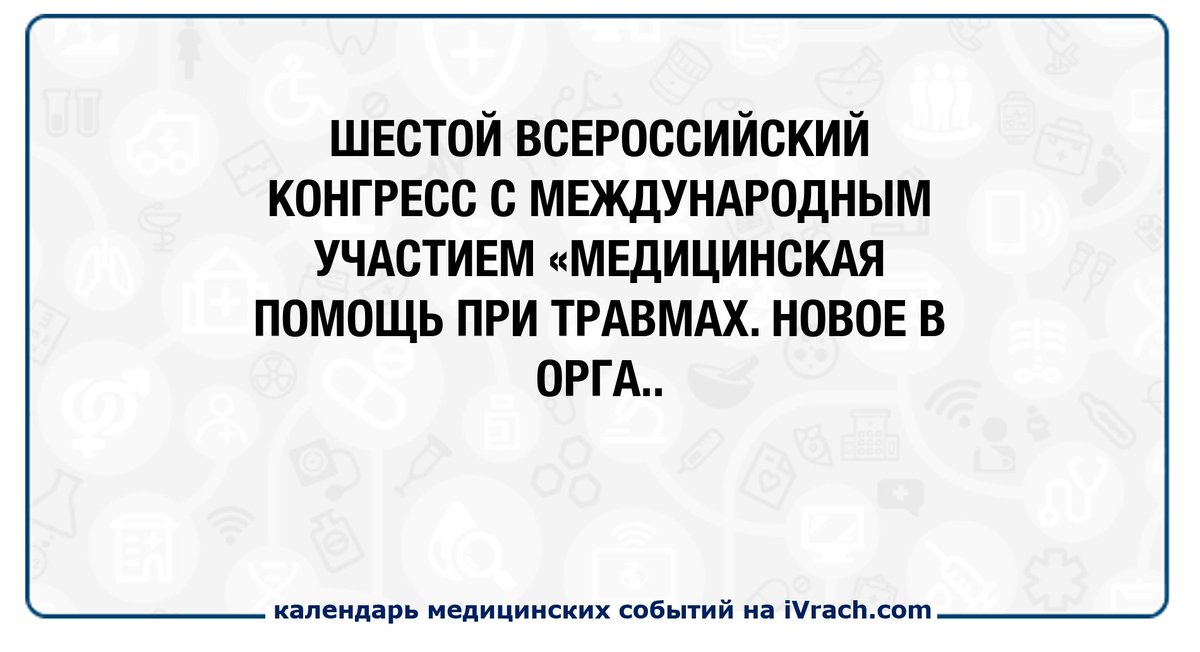 ШЕСТОЙ ВСЕРОССИЙСКИЙ КОНГРЕСС С МЕЖДУНАРОДНЫМ УЧАСТИЕМ «МЕДИЦИНСКАЯ ПОМОЩЬ ПРИ ТРАВМАХ. НОВОЕ В ОРГАНИЗАЦИИ И ТЕХНОЛОГИЯХ. РОЛЬ НАЦИОНАЛЬНОЙ ОБЩЕСТВЕН... ivrach.com/events/789