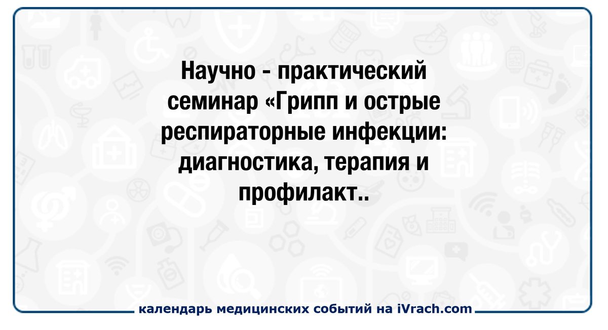 Научно-практический семинар «Грипп и острые респираторные инфекции: диагностика, терапия и профилактика» ivrach.com/events/820