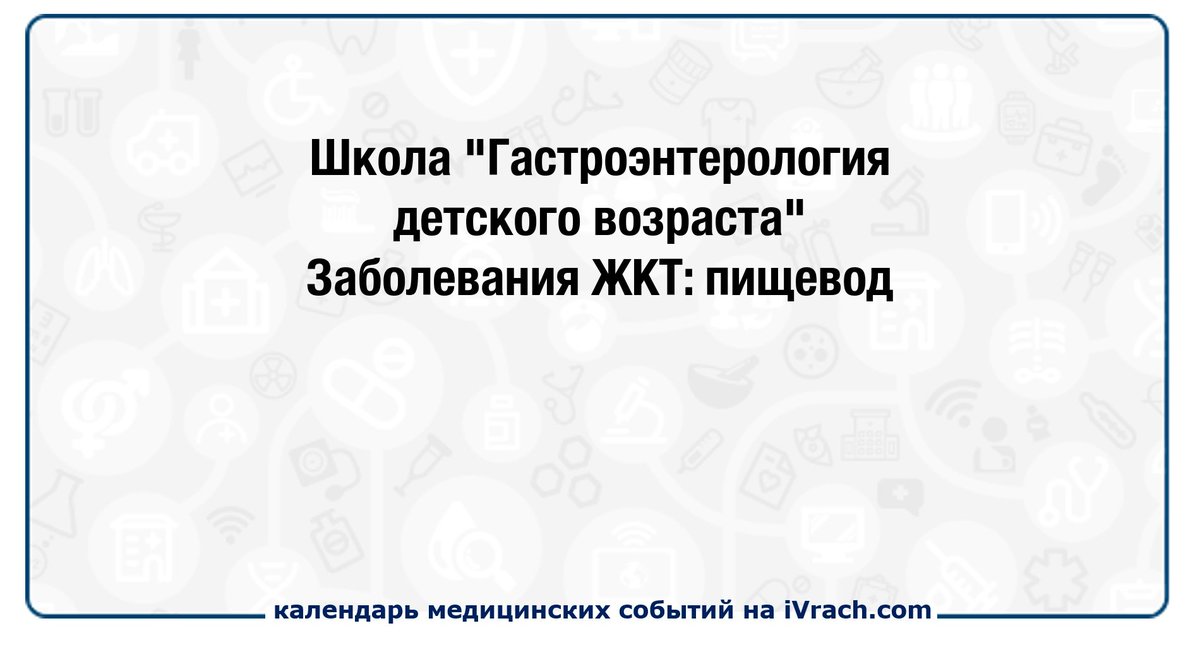 Школа "Гастроэнтерология детского возраста" Заболевания ЖКТ: пищевод ivrach.com/events/835