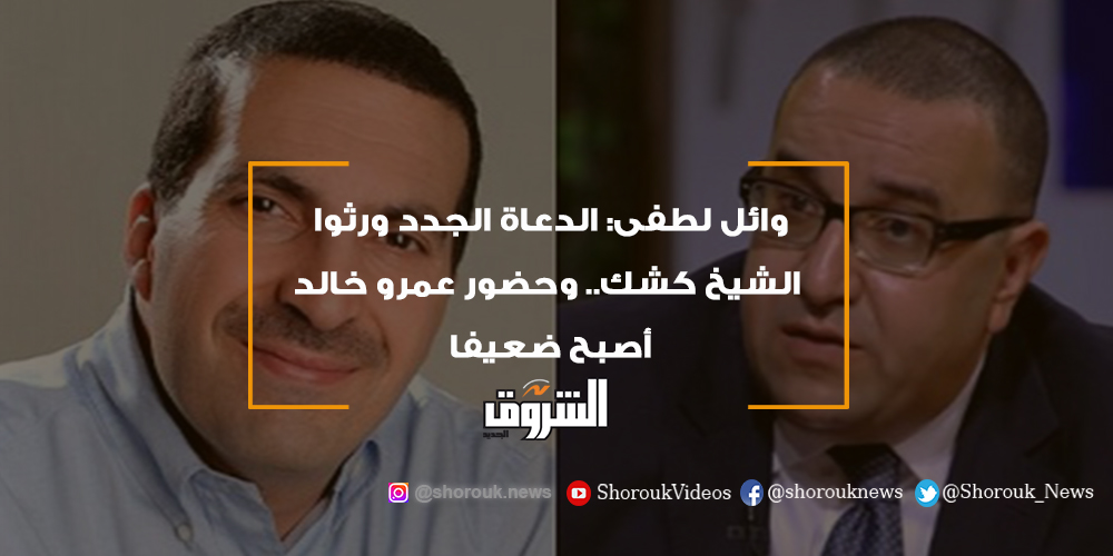 الشروق وائل لطفى الدعاة الجدد ورثوا الشيخ كشك .. وحضور عمرو خالد أصبح ضعيفا