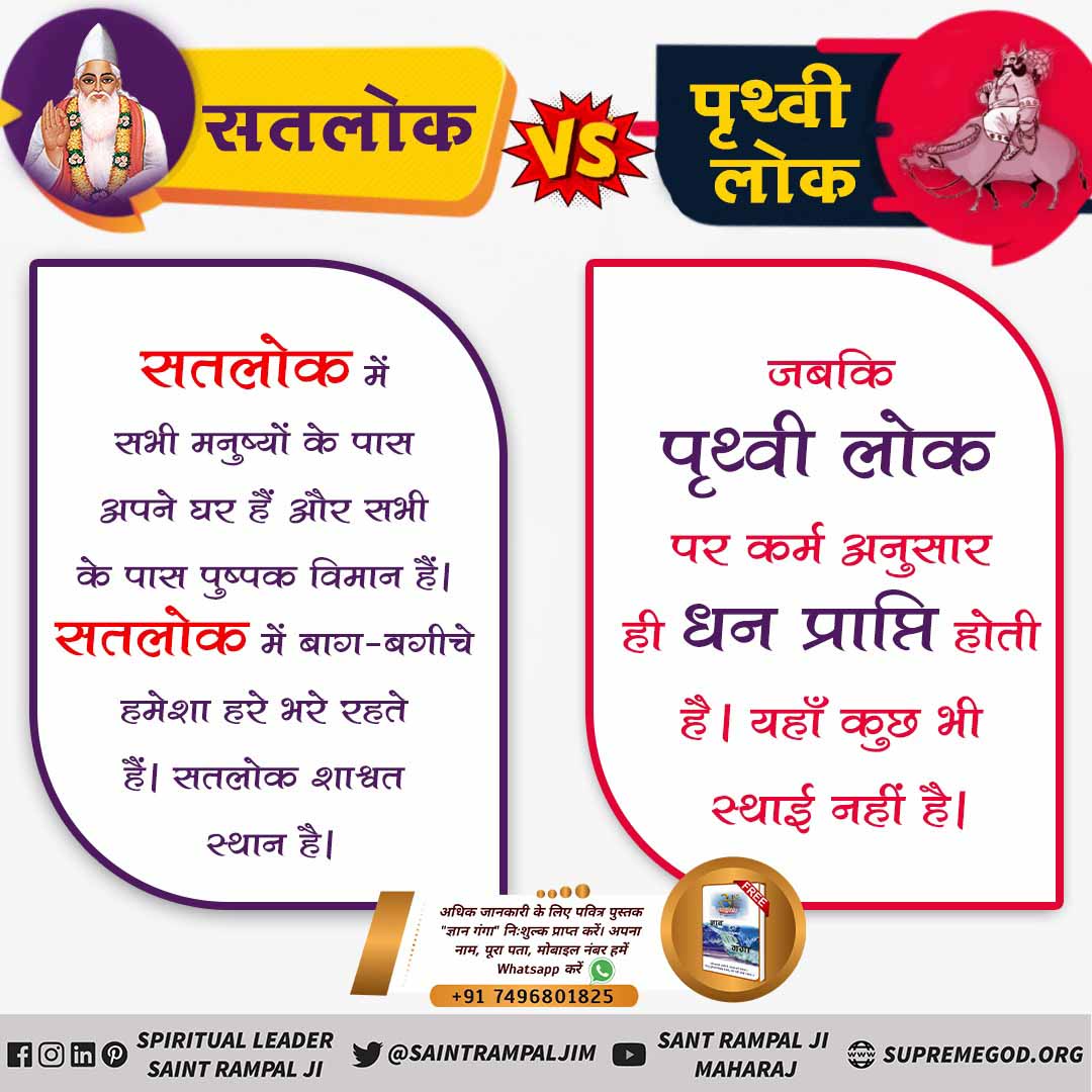 #सतलोक_VS_पृथ्वीलोक
परमात्मा कहते हैं - 
पृथ्वी ऊपर पग जो धारे, करोड़ जीव एक दिन में मारे।
ये काल का लोक है यहाँ पल भर में न जाने कितने पाप कराता है ये काल।
जबकि सतलोक में कोई पाप/ जीव हिंसा नहीं होती। सतलोक सुख सागर है।
Eternal place Satlok