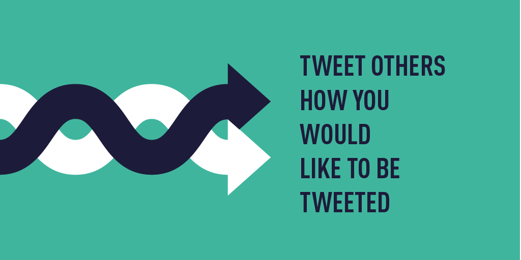 Tweet others how you would like to be tweeted!