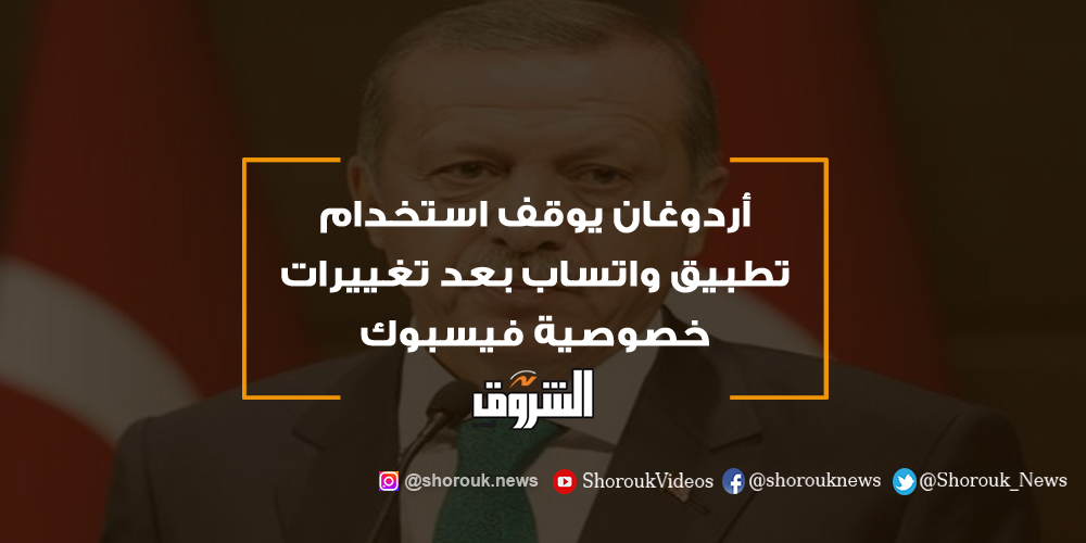 الشروق أردوغان يوقف استخدام تطبيق واتساب بعد تغييرات خصوصية فيسبوك أردوغان