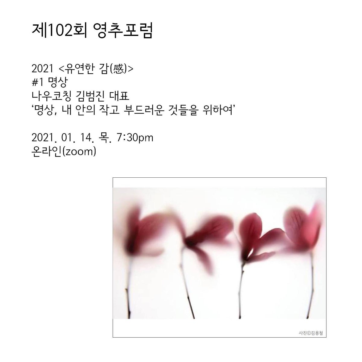 제102회 영추포럼
2021 <유연한 감(感)>
 
#1 나우코칭 김범진 대표
2021. 01.14. 목. 7:30pm
‘명상, 내 안의 작고 부드러운 것들을 위하여’
: 명상의 기본 개념
: 감각과 생각
: 명상과 건축

신청: forms.gle/3GjSwpDv9gUAAx… 제출 

djharch.com/home/102nd-you…