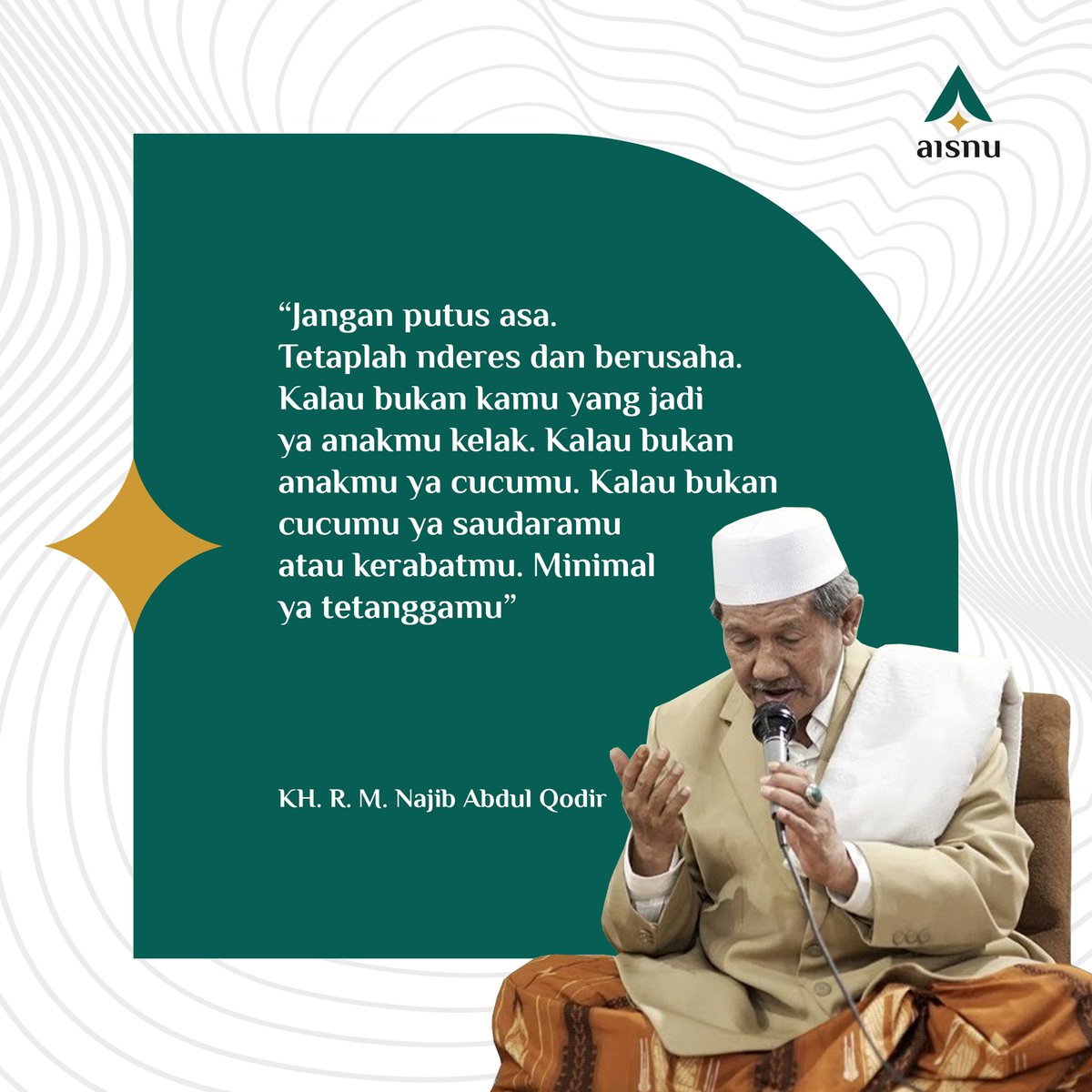 aisnusantara's tweet photo. Dawuh Almaghfurlah KHR Muhammad Najib Abdul Qodir :
"Jangan putus asa. Tetaplah nderes dan berusaha. Kalau bukan kamu yang jadi ya anakmu kelak. Kalau bukan anakmu ya cucumu. Kalau bukan cucumu ya saudaramu atau kerabatmu. Minimal ya tetanggamu".  https://t.co/AnAPXX6tFF