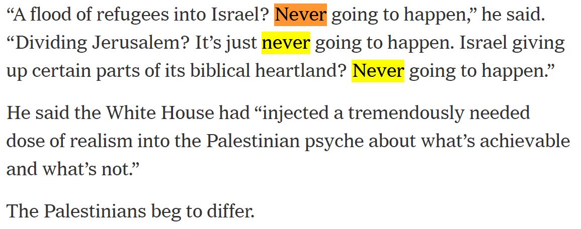 On the Israeli-Palestinian conflict:A. Trying to instill a sense of "realism" among Palestinians Ambassador Friedman endorsed unrealistic Israeli maximalist positions, causing harm by robbing Israelis of a sense of realism.