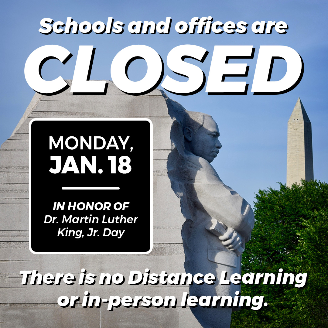 All schools and offices will be closed Monday, Jan. 18 in honor of Dr. Martin Luther King, Jr. Day. There is no Distance Learning or In-Person Learning.