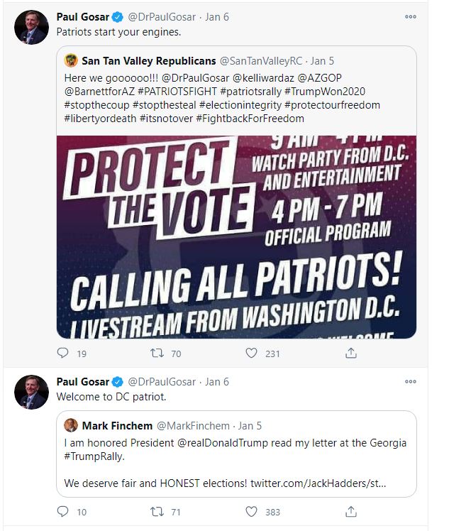 On the 5th of January, Paul Gosar quote tweeted  @RepAndyBiggsAZ. Also on January 5th Paul Gosar tweeted about the January 6th Trump rally and called for others to "FIGHT FOR TRUMP" and "HOLD THE LINE"On January 6th he welcomed the "Patriots".