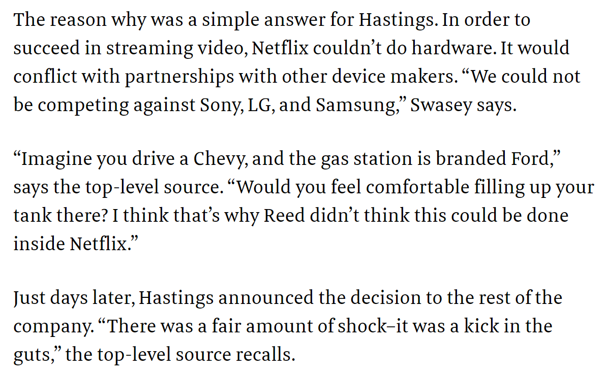 5) Another high-level employee explained:“Imagine you drive a Chevy, and the gas station is branded Ford ... Would you feel comfortable filling up your tank there? I think that’s why Reed didn’t think this could be done inside Netflix.”