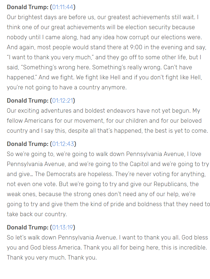 Transcript of Jan 6. Trump speech: https://www.rev.com/blog/transcripts/donald-trump-speech-save-america-rally-transcript-january-6