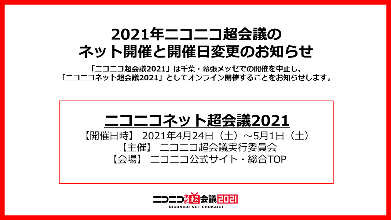 ニコニコ超会議22開催決定 お知らせ ニコニコ超会議 21 は新型コロナウイルス感染拡大の不確実性を鑑み 幕張メッセでの開催を中止とし ニコニコネット超会議21 としてオンライン開催いたします また開催日程を以下のように変更いたし ニコニコ超会議22開催決定 お知らせ ニコニコ超会議 21 は新型コロナウイルス感染拡大の不確実性を鑑み 幕張メッセでの開催を中止とし ニコニコネット超会議21 としてオンライン開催いたします また開催日程を以下のように変更いたし
