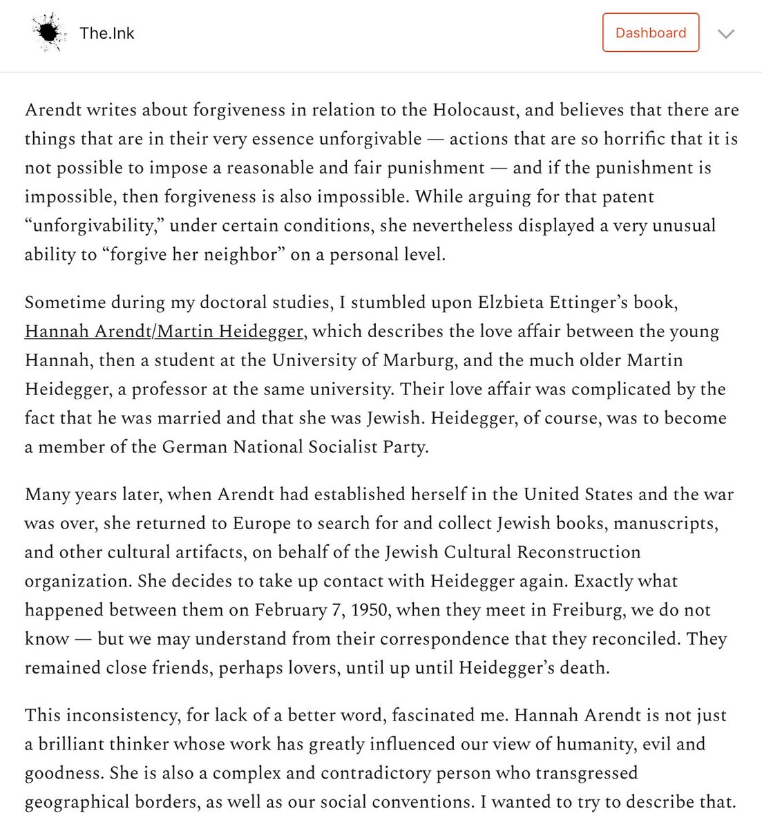 I asked Ann Heberlein what appealed to her about Arendt, and she said it was her paradoxical view of forgiveness.On the one hand, she articulated an idea of unforgivable acts, notably the Holocaust. But in her personal life, she took another route. https://the.ink/p/arendt&nbsp;
