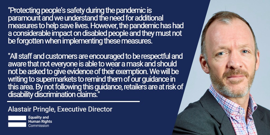 EHRC's tweet photo. "The pandemic has had a considerable impact on disabled people and they must not be forgotten when implementing these measures." - Executive Director, Alastair Pringle, on shoppers being denied entry for not wearing face masks. 

See our guidance: https://t.co/WJdzwCL3nF https://t.co/Noges5SwWK